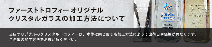 完全オリジナルのクリスタルトロフィーは、本体は同じ形でも加工方法によって出荷日や価格が異なります。
ご希望の加工方法をお確かめください。