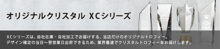 XCシリーズは、自社在庫・自社加工でお届けする、当店だけのオリジナルシリーズ。<br>
デザイン確定の当日～翌営業日出荷できるため、業界最速でクリスタルトロフィーをお届けします。